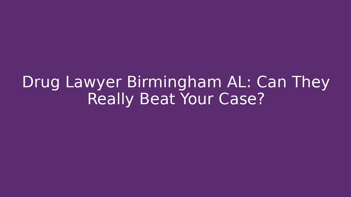 Drug Lawyer Birmingham AL: Can They Really Beat Your Case?