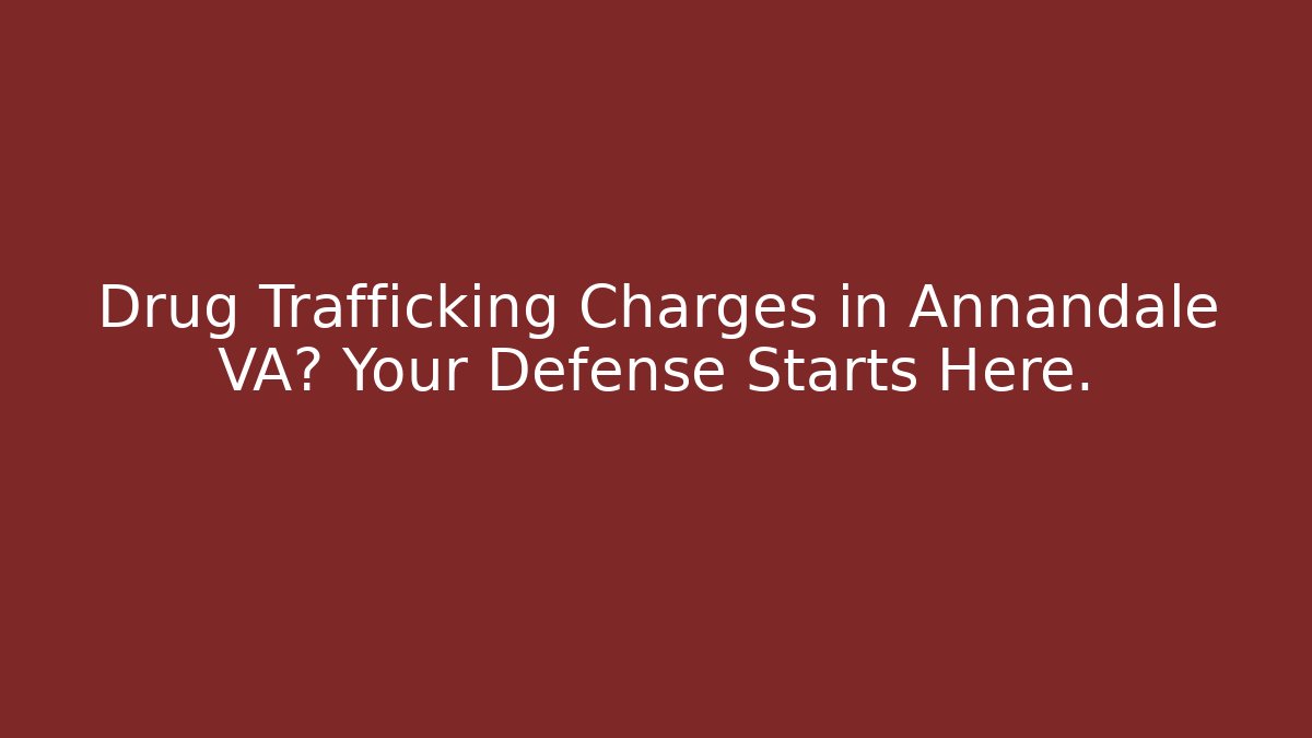 Drug Trafficking Charges in Annandale VA? Your Defense Starts Here.