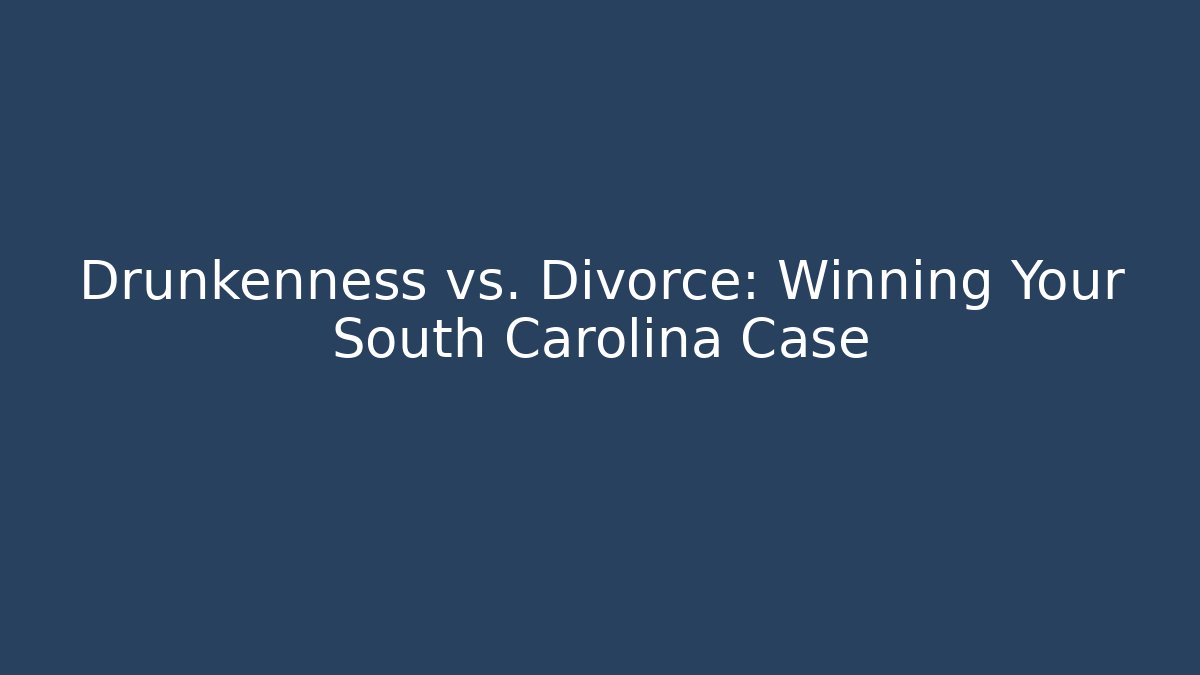 Drunkenness vs. Divorce: Winning Your South Carolina Case - WealthxGroup