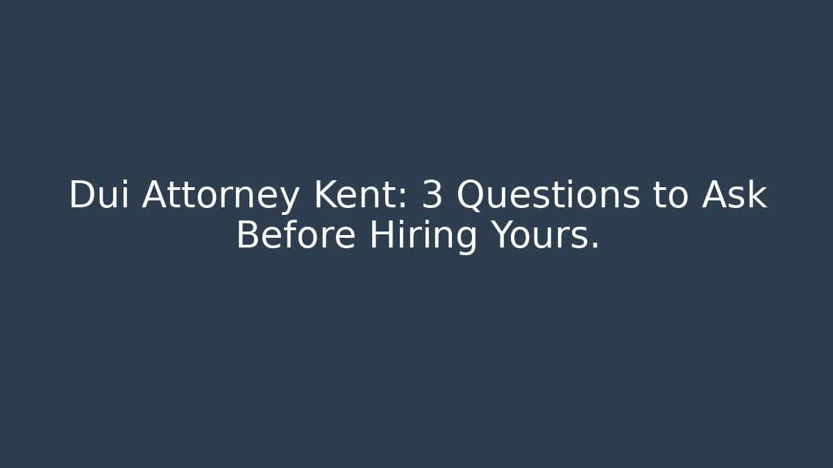 Dui Attorney Kent: 3 Questions to Ask Before Hiring Yours.