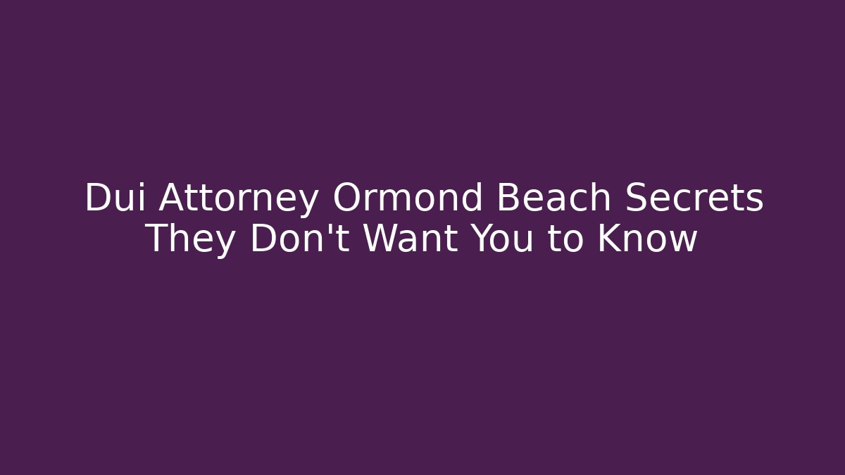 Dui Attorney Ormond Beach Secrets They Don’t Want You to Know