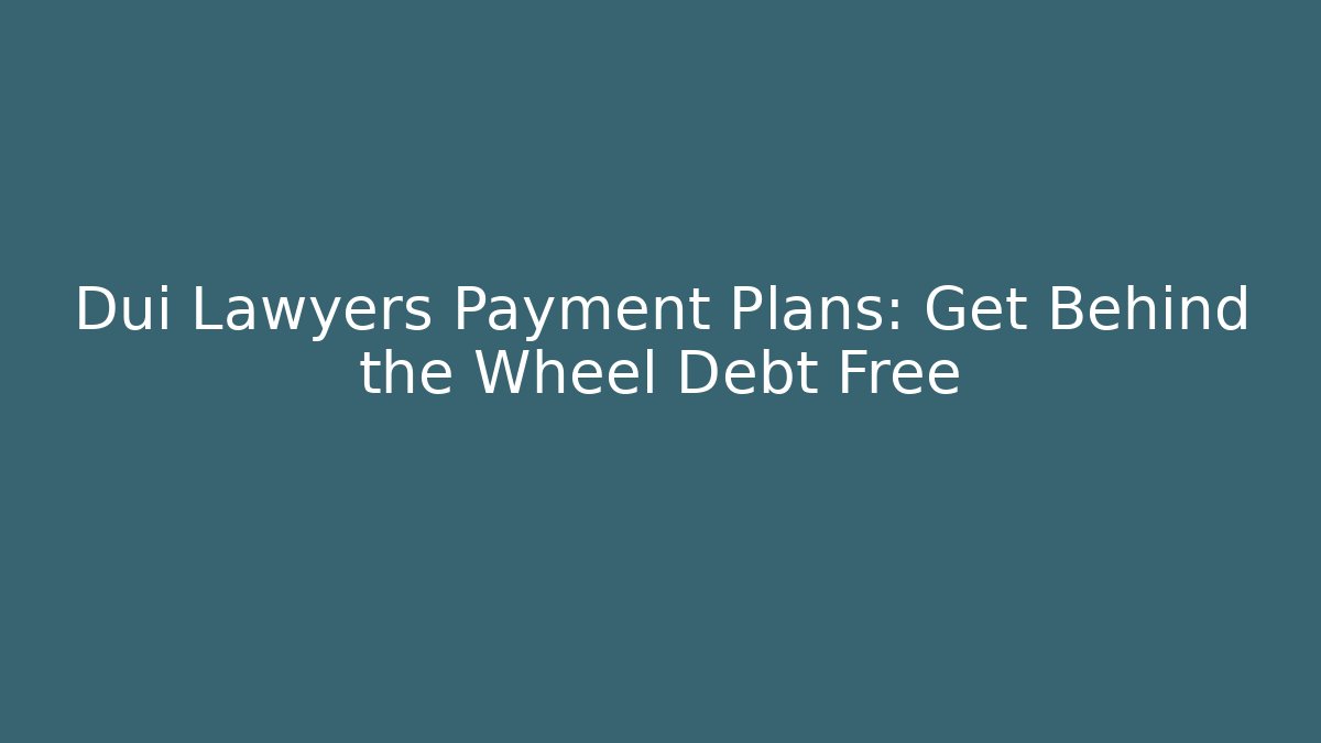 Dui Lawyers Payment Plans: Get Behind the Wheel Debt Free - WealthxGroup