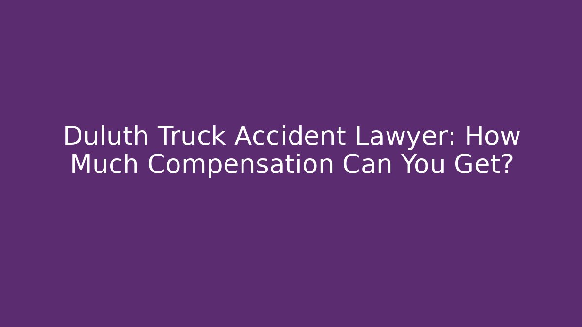 Duluth Truck Accident Lawyer: How Much Compensation Can You Get?