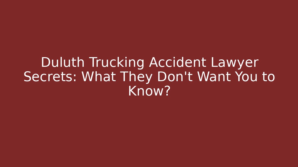 Duluth Trucking Accident Lawyer Secrets: What They Don’t Want You to Know?