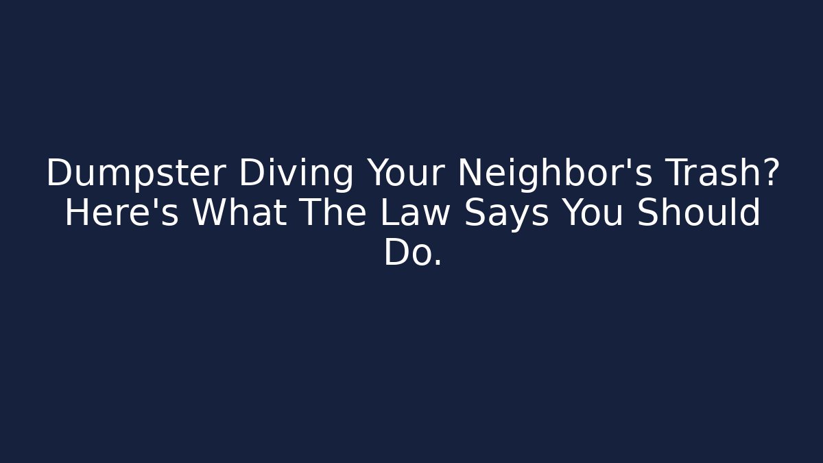Dumpster Diving Your Neighbor's Trash? Here's What The Law Says You Should Do.