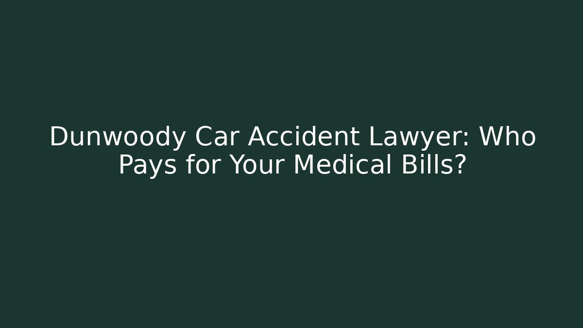 Dunwoody Car Accident Lawyer: Who Pays for Your Medical Bills?