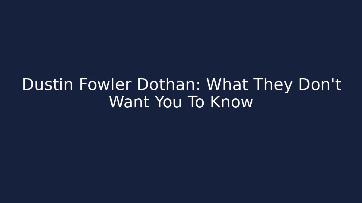 Dustin Fowler Dothan: What They Don't Want You To Know - WealthxGroup