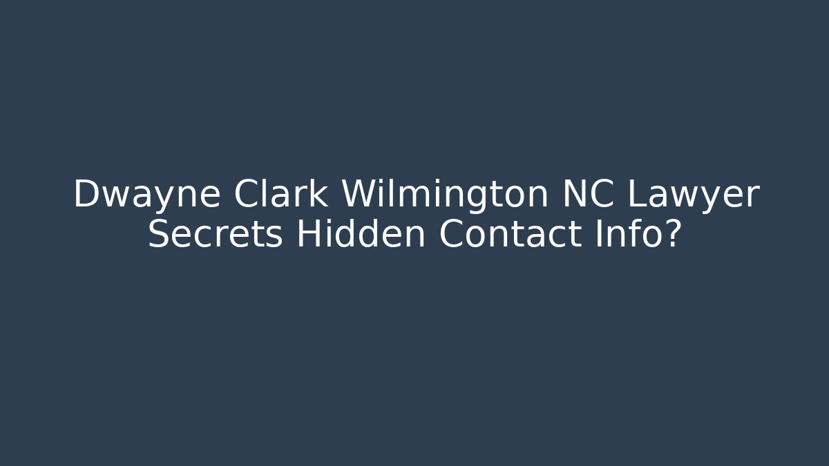 Dwayne Clark Wilmington NC Lawyer Secrets Hidden Contact Info?