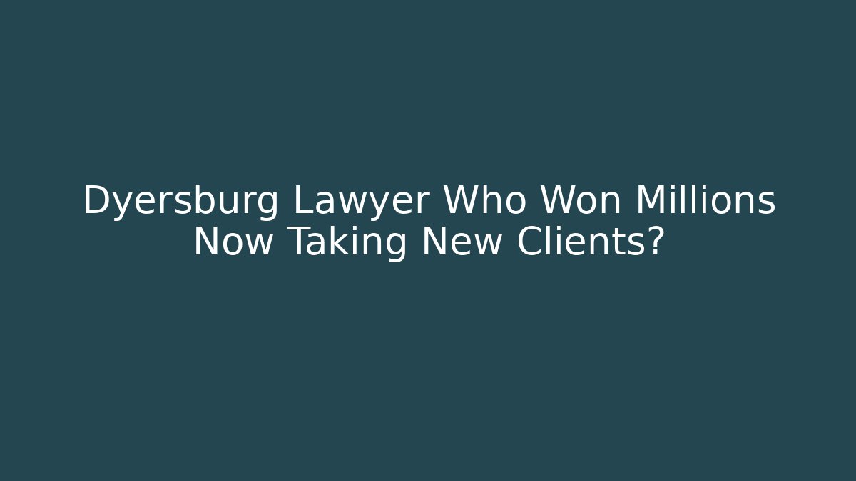 Dyersburg Lawyer Who Won Millions Now Taking New Clients?
