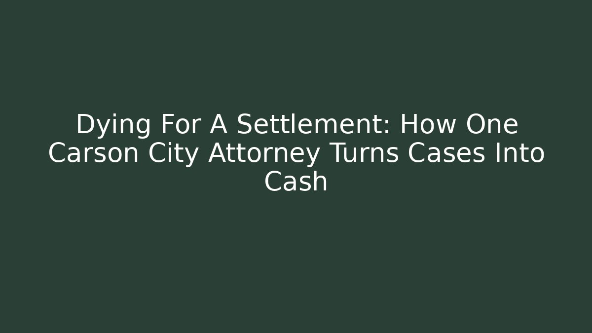 Dying For A Settlement: How One Carson City Attorney Turns Cases Into Cash