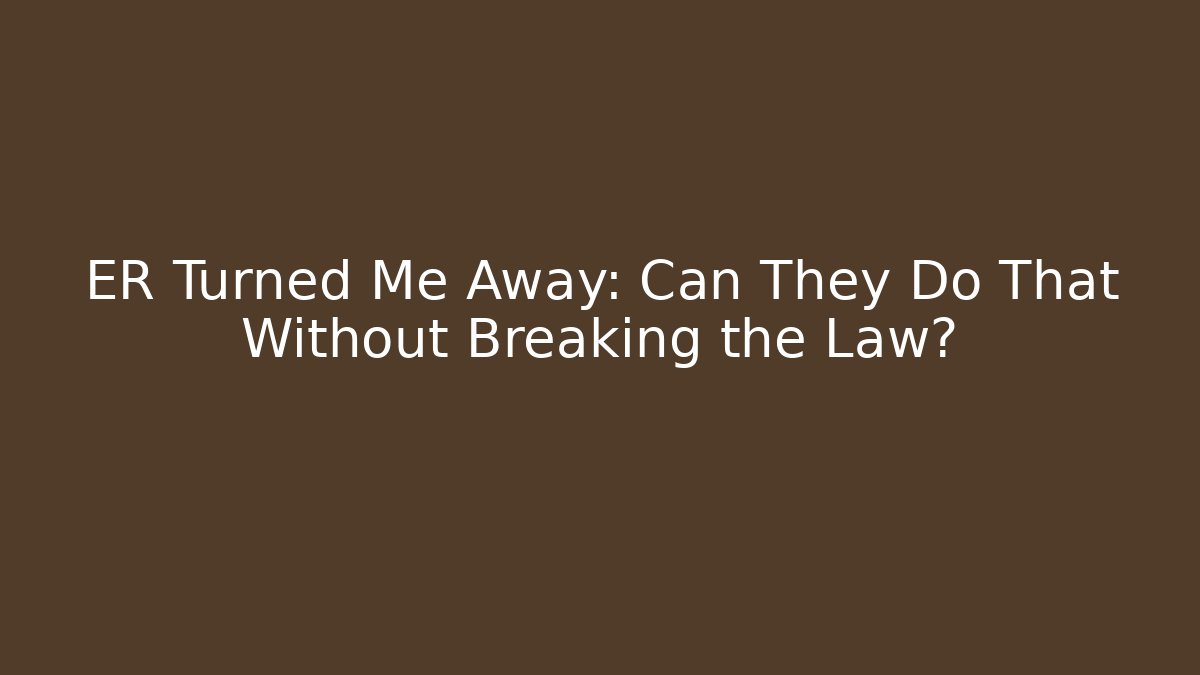 ER Turned Me Away: Can They Do That Without Breaking the Law?
