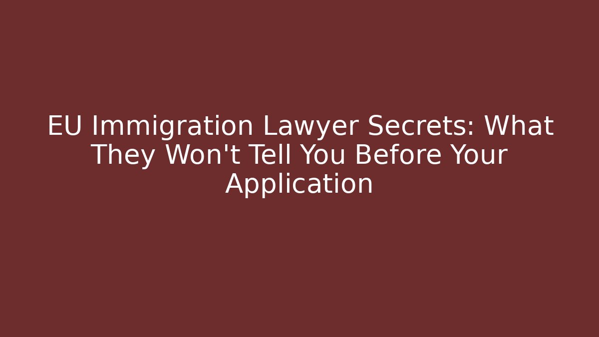 EU Immigration Lawyer Secrets: What They Won’t Tell You Before Your Application