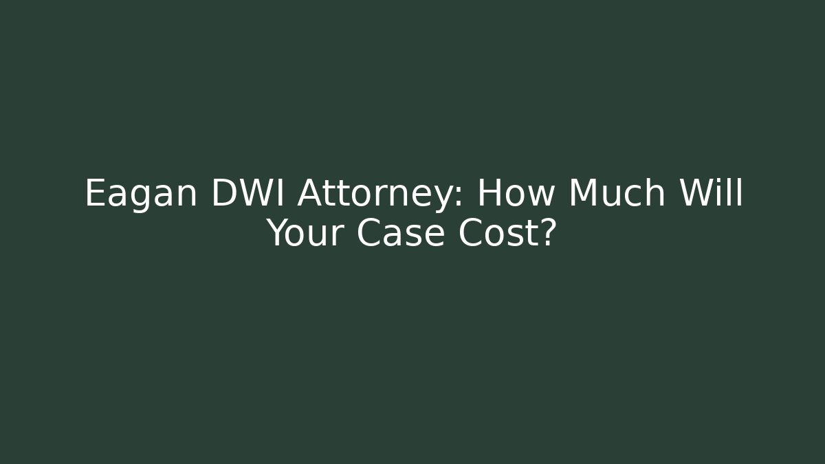 Eagan DWI Attorney: How Much Will Your Case Cost?