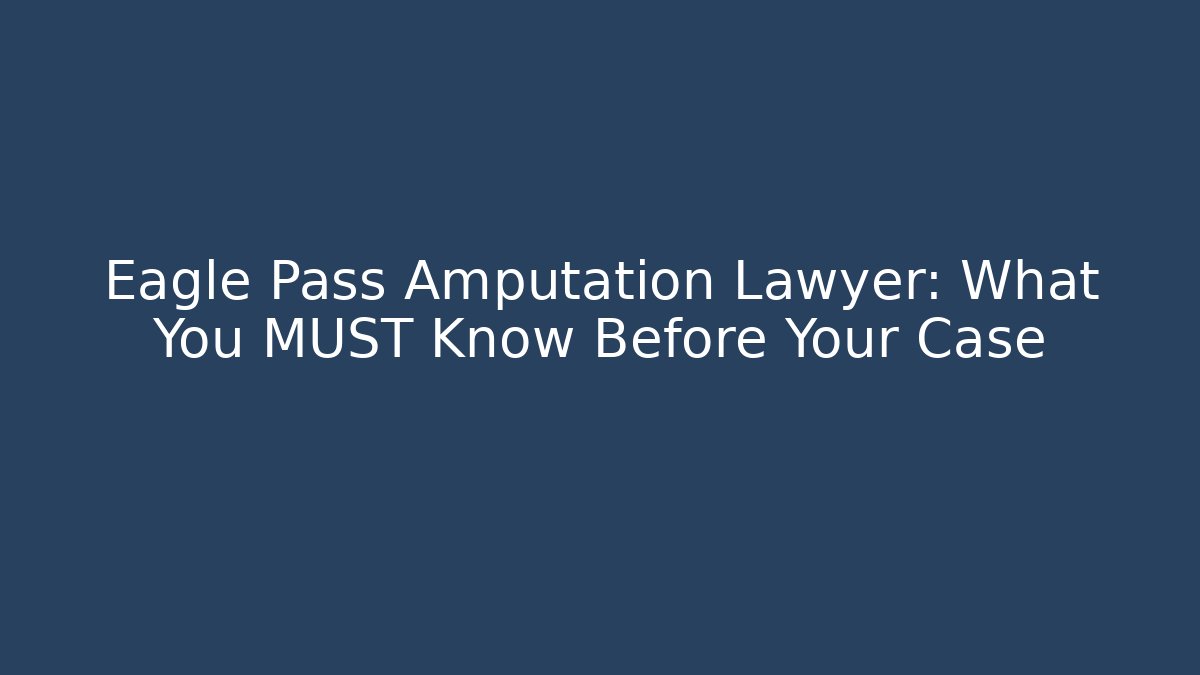 Eagle Pass Amputation Lawyer: What You MUST Know Before Your Case - WealthxGroup