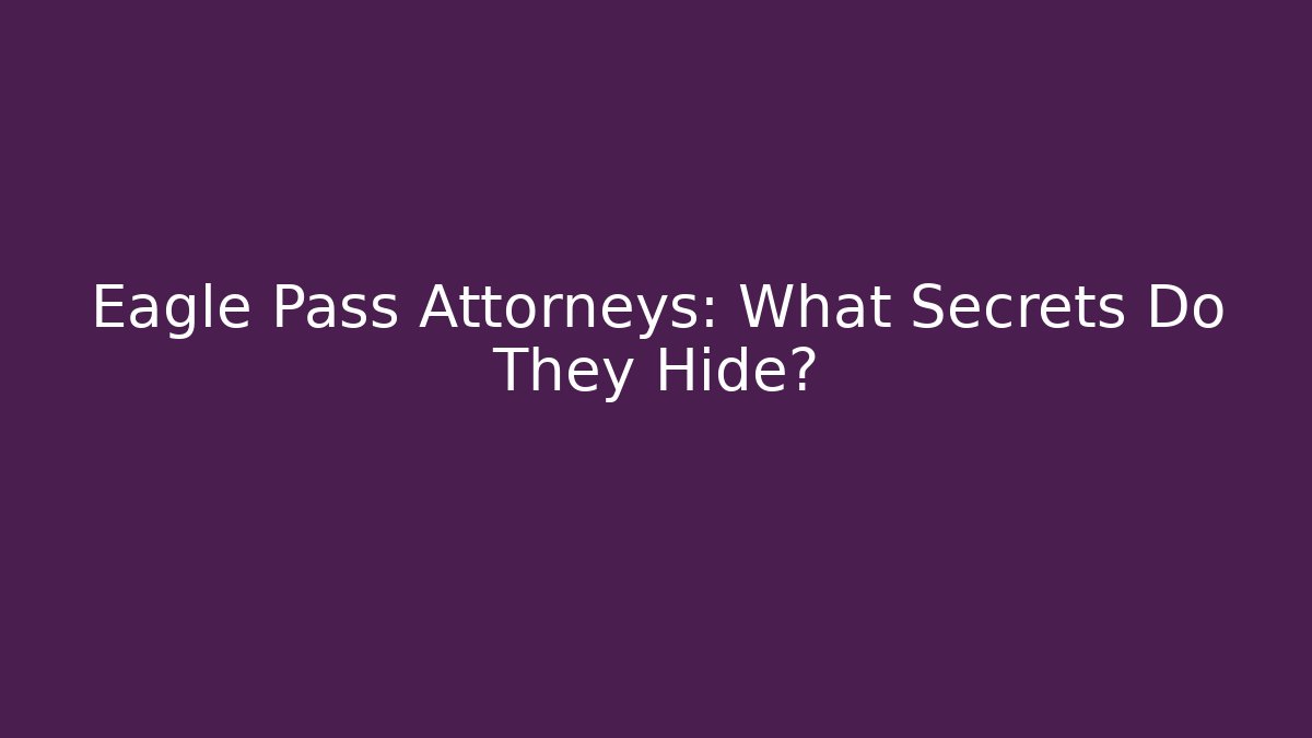 Eagle Pass Attorneys: What Secrets Do They Hide?