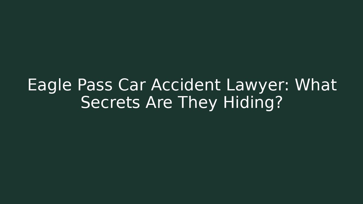 Eagle Pass Car Accident Lawyer: What Secrets Are They Hiding? - WealthxGroup