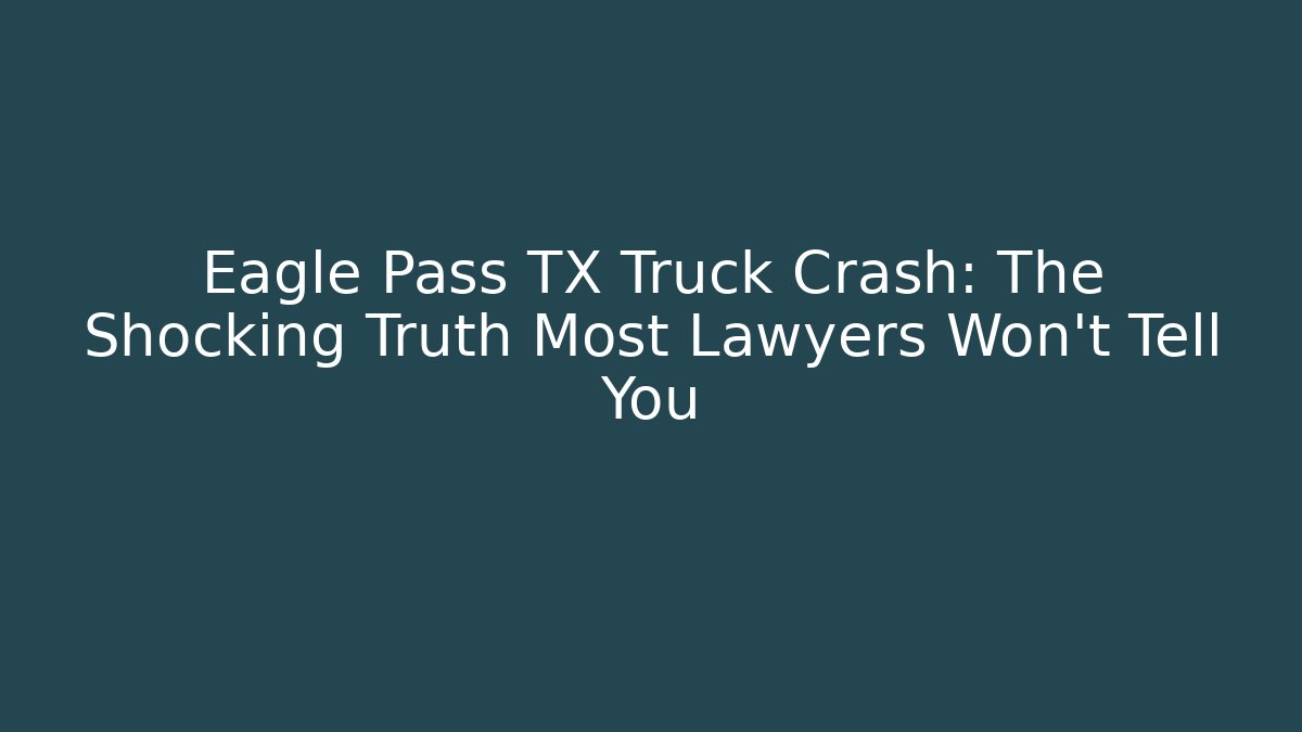 Eagle Pass TX Truck Crash: The Shocking Truth Most Lawyers Won't Tell You