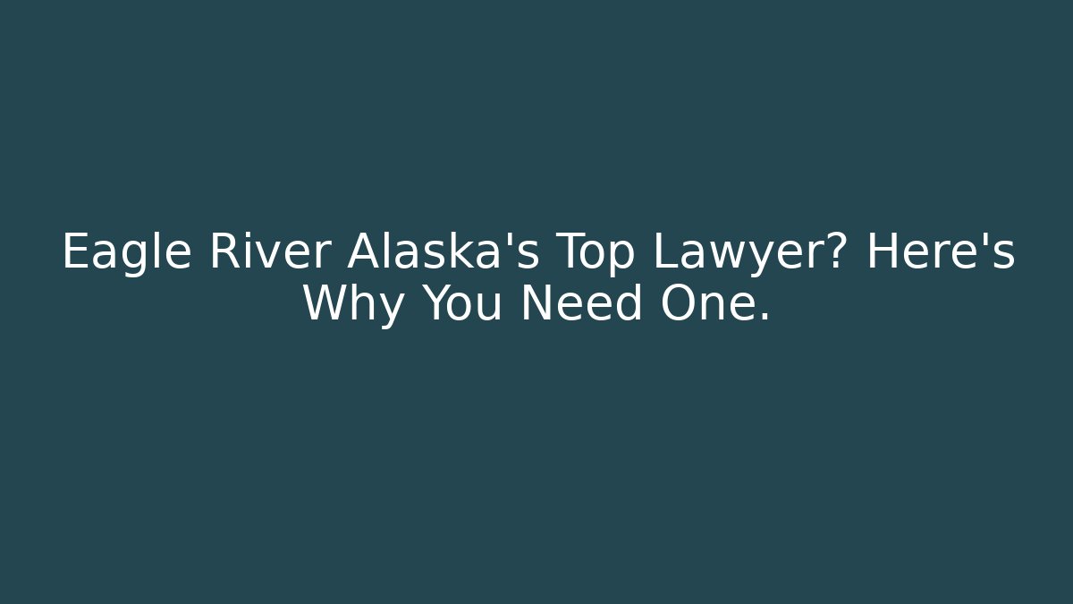 Eagle River Alaska's Top Lawyer? Here's Why You Need One. - WealthxGroup