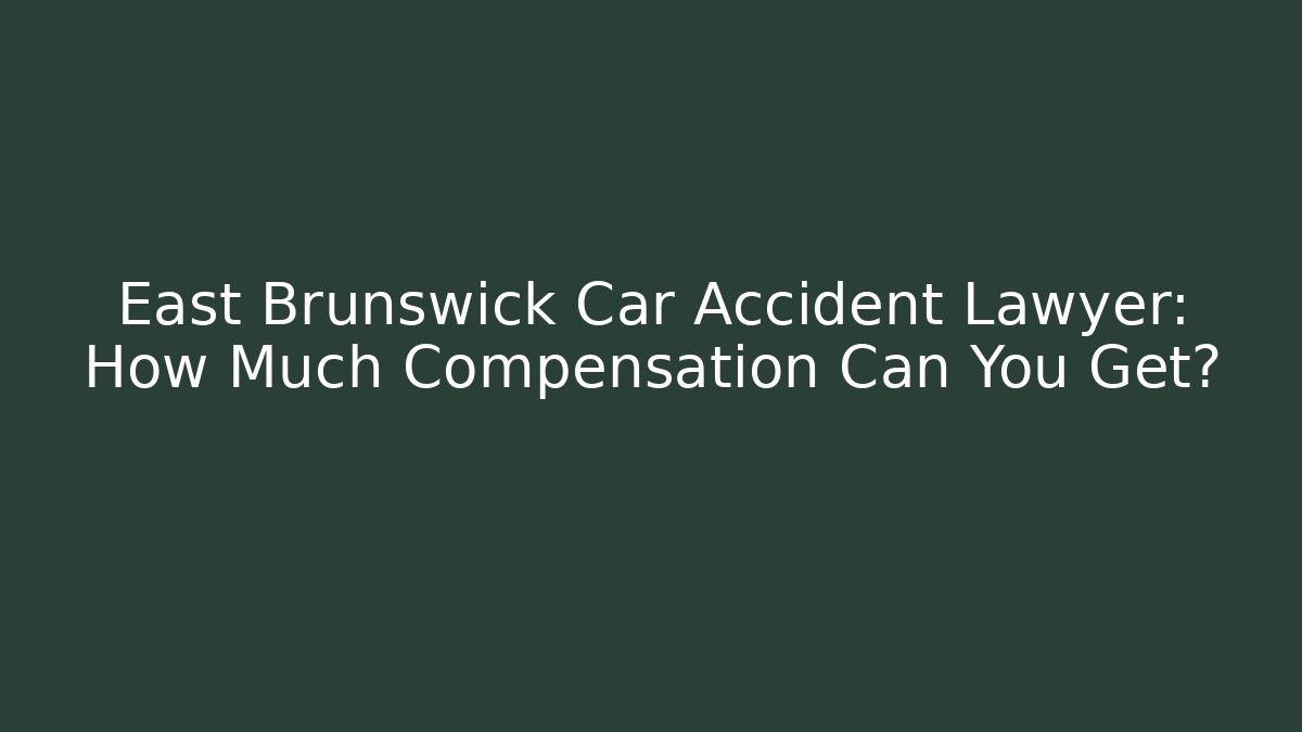 East Brunswick Car Accident Lawyer: How Much Compensation Can You Get?