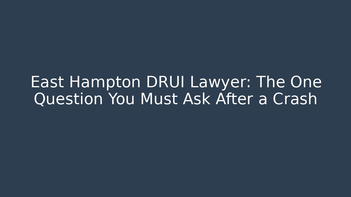 East Hampton DRUI Lawyer: The One Question You Must Ask After a Crash