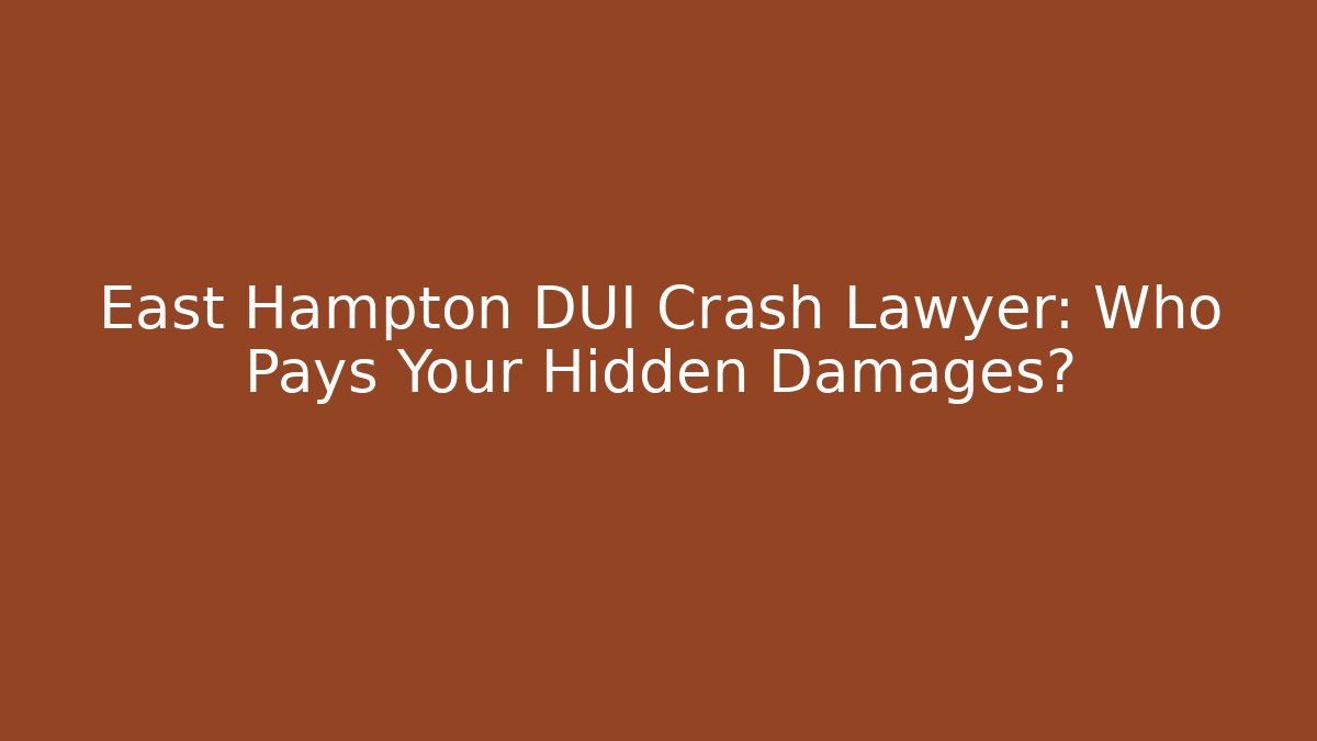 East Hampton DUI Crash Lawyer: Who Pays Your Hidden Damages?