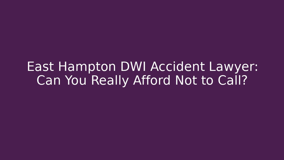 East Hampton DWI Accident Lawyer: Can You Really Afford Not to Call? - WealthxGroup