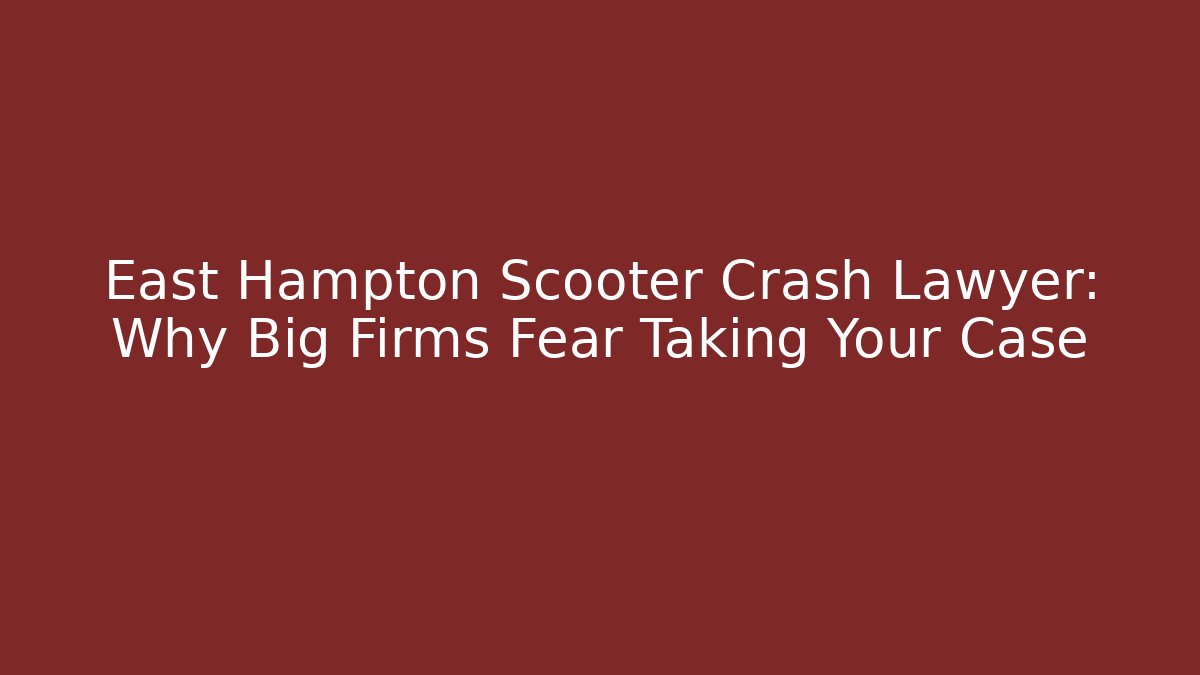 East Hampton Scooter Crash Lawyer: Why Big Firms Fear Taking Your Case