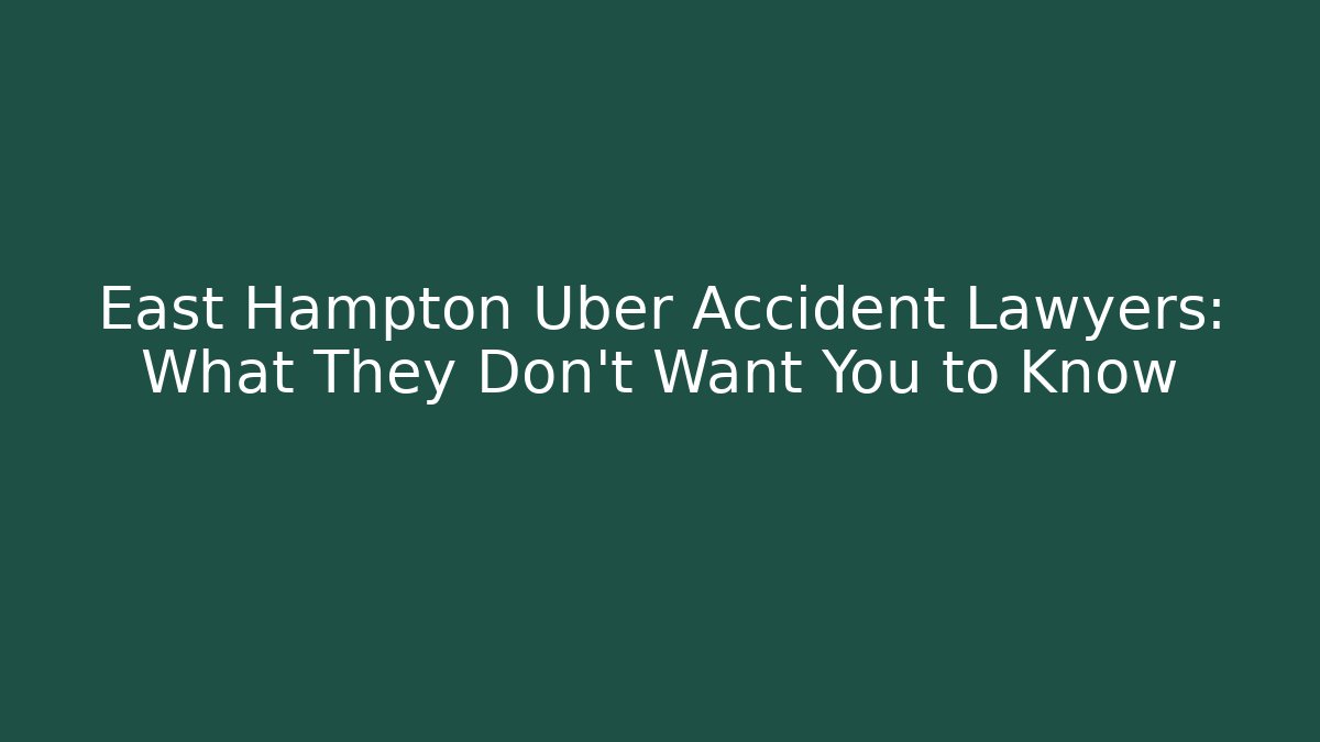 East Hampton Uber Accident Lawyers: What They Don’t Want You to Know
