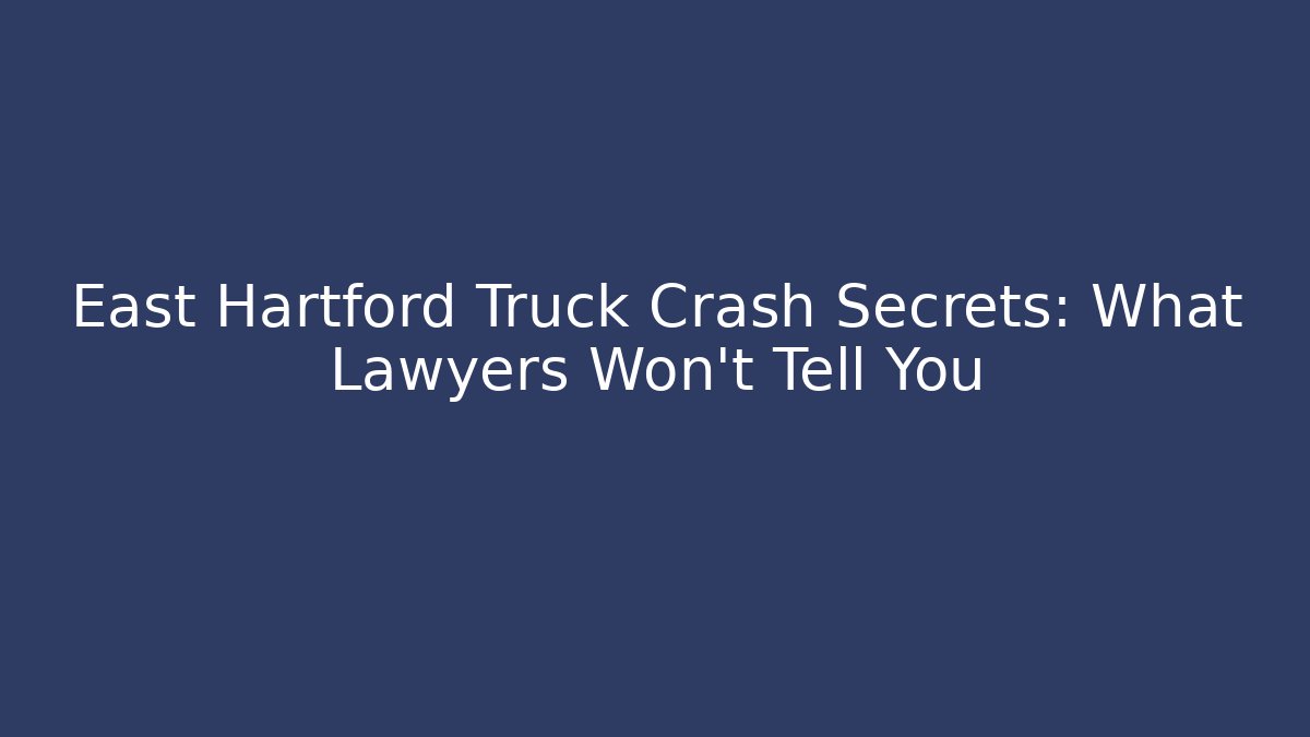 East Hartford Truck Crash Secrets: What Lawyers Won’t Tell You