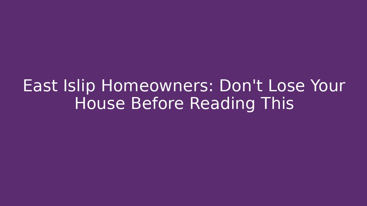East Islip Homeowners: Don’t Lose Your House Before Reading This