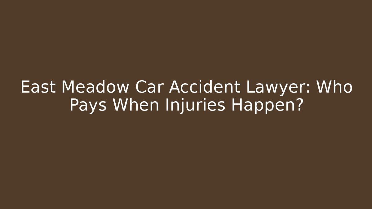 East Meadow Car Accident Lawyer: Who Pays When Injuries Happen?