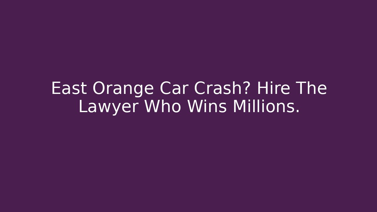 East Orange Car Crash? Hire The Lawyer Who Wins Millions.