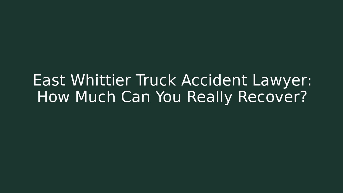 East Whittier Truck Accident Lawyer: How Much Can You Really Recover?