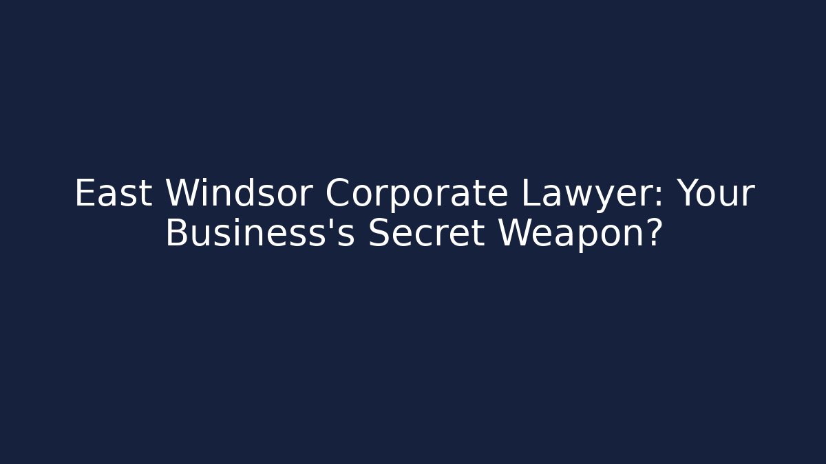 East Windsor Corporate Lawyer: Your Business's Secret Weapon?