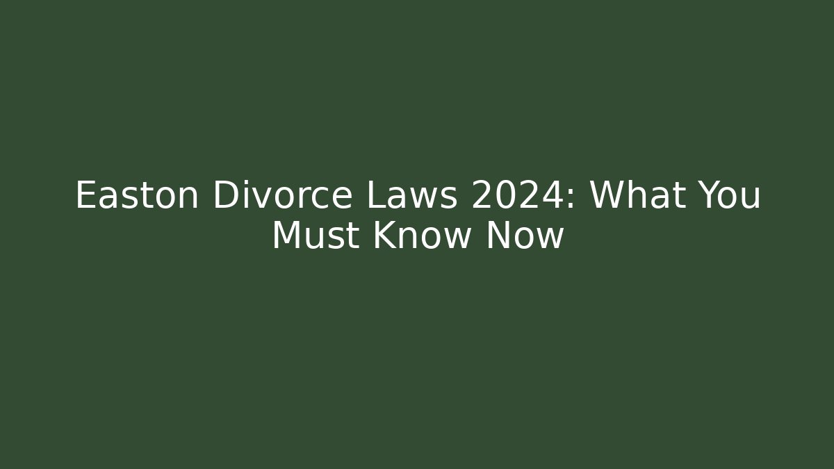 Easton Divorce Laws 2024: What You Must Know Now