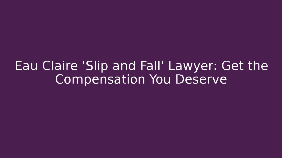 Eau Claire 'Slip and Fall' Lawyer: Get the Compensation You Deserve