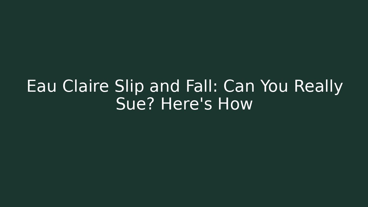 Eau Claire Slip and Fall: Can You Really Sue? Here’s How