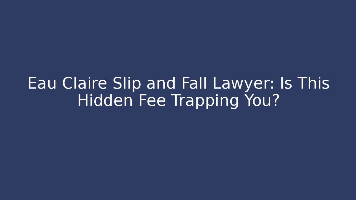 Eau Claire Slip and Fall Lawyer: Is This Hidden Fee Trapping You?