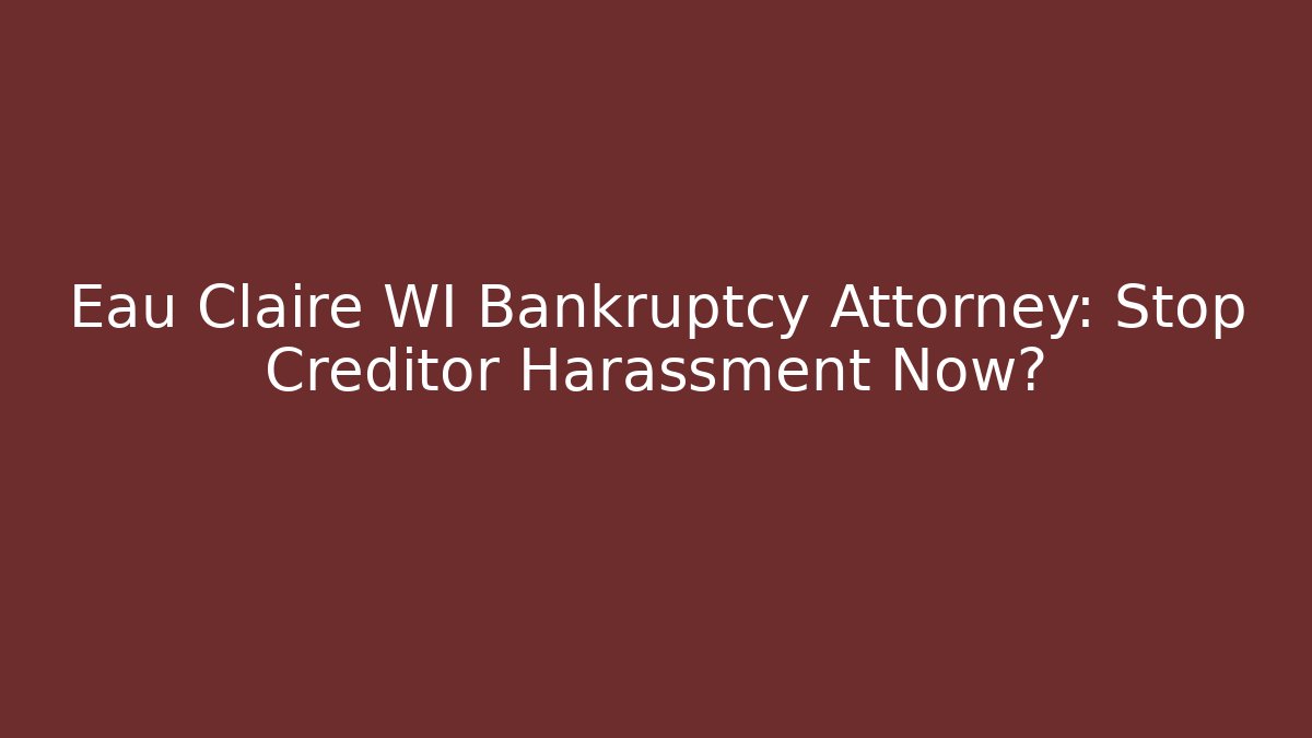 Eau Claire WI Bankruptcy Attorney: Stop Creditor Harassment Now?