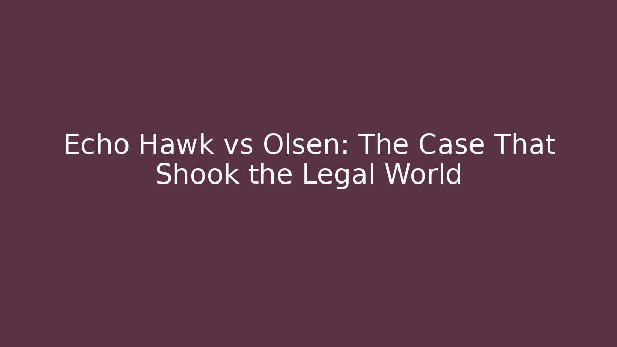 Echo Hawk vs Olsen: The Case That Shook the Legal World - WealthxGroup