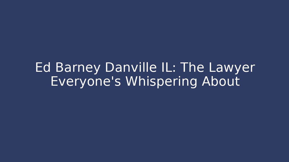 Ed Barney Danville IL: The Lawyer Everyone’s Whispering About
