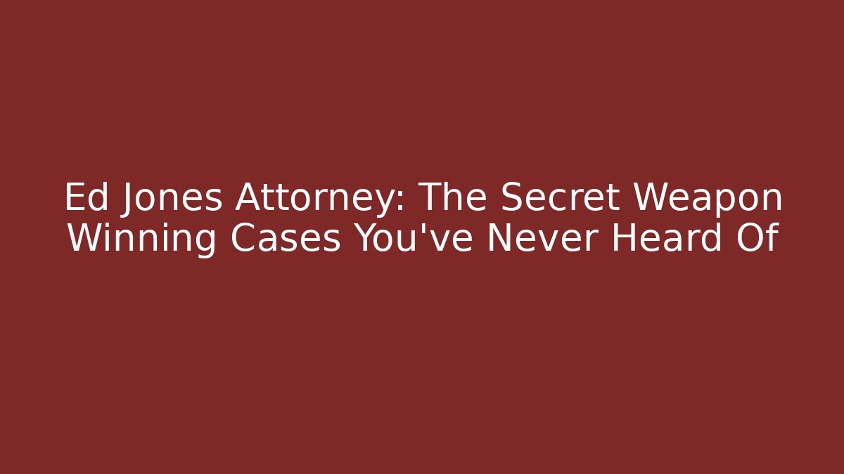 Ed Jones Attorney: The Secret Weapon Winning Cases You’ve Never Heard Of