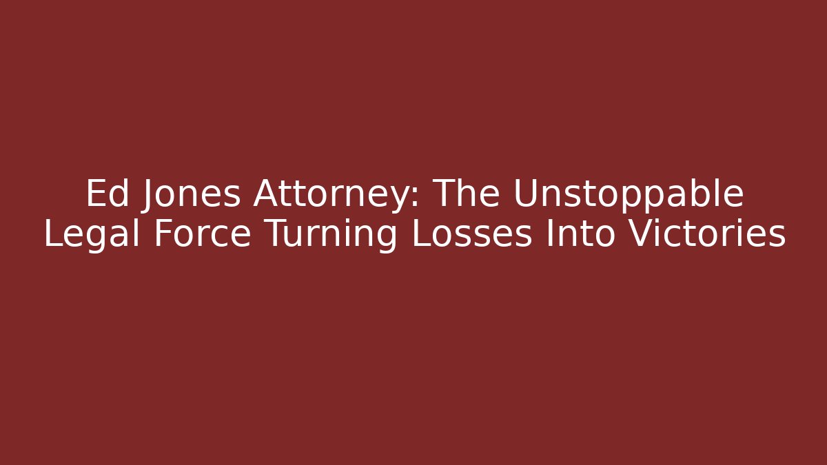Ed Jones Attorney: The Unstoppable Legal Force Turning Losses Into Victories