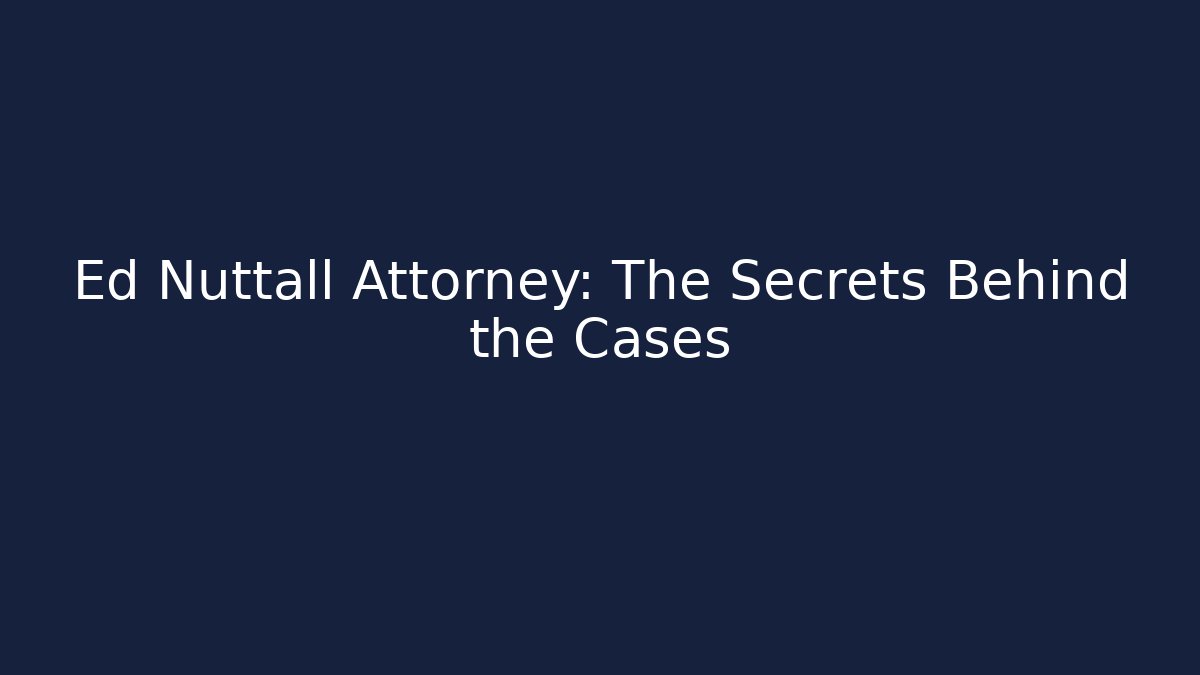 Ed Nuttall Attorney: The Secrets Behind the Cases