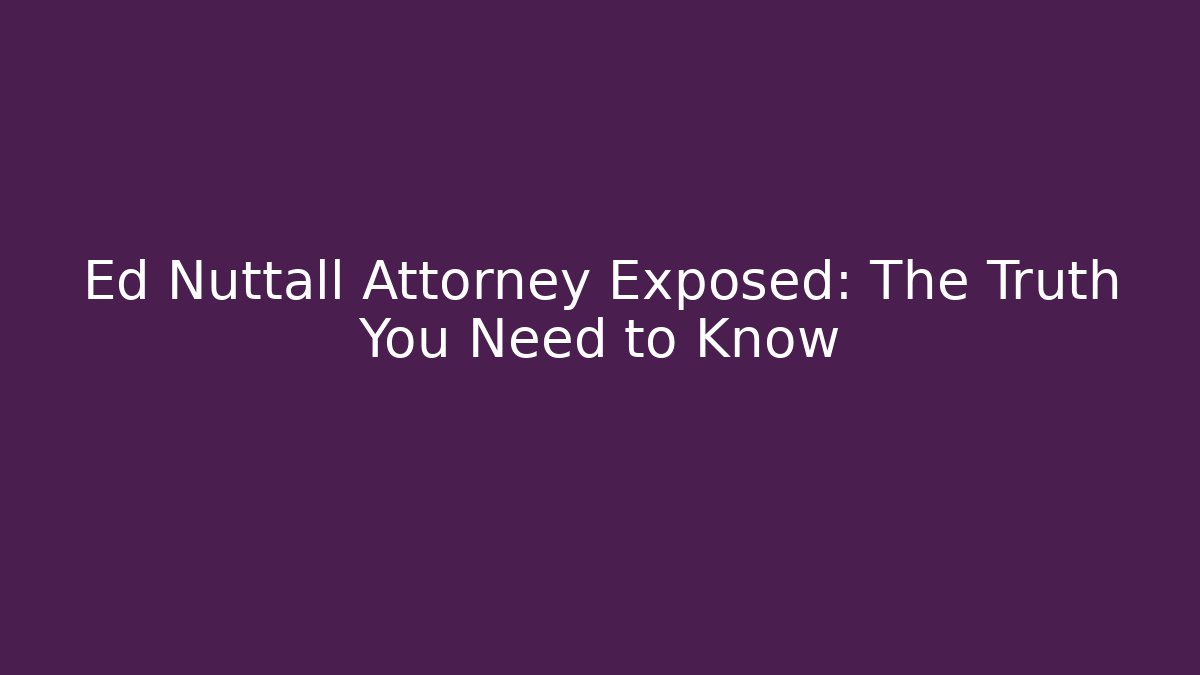 Ed Nuttall Attorney Exposed: The Truth You Need to Know
