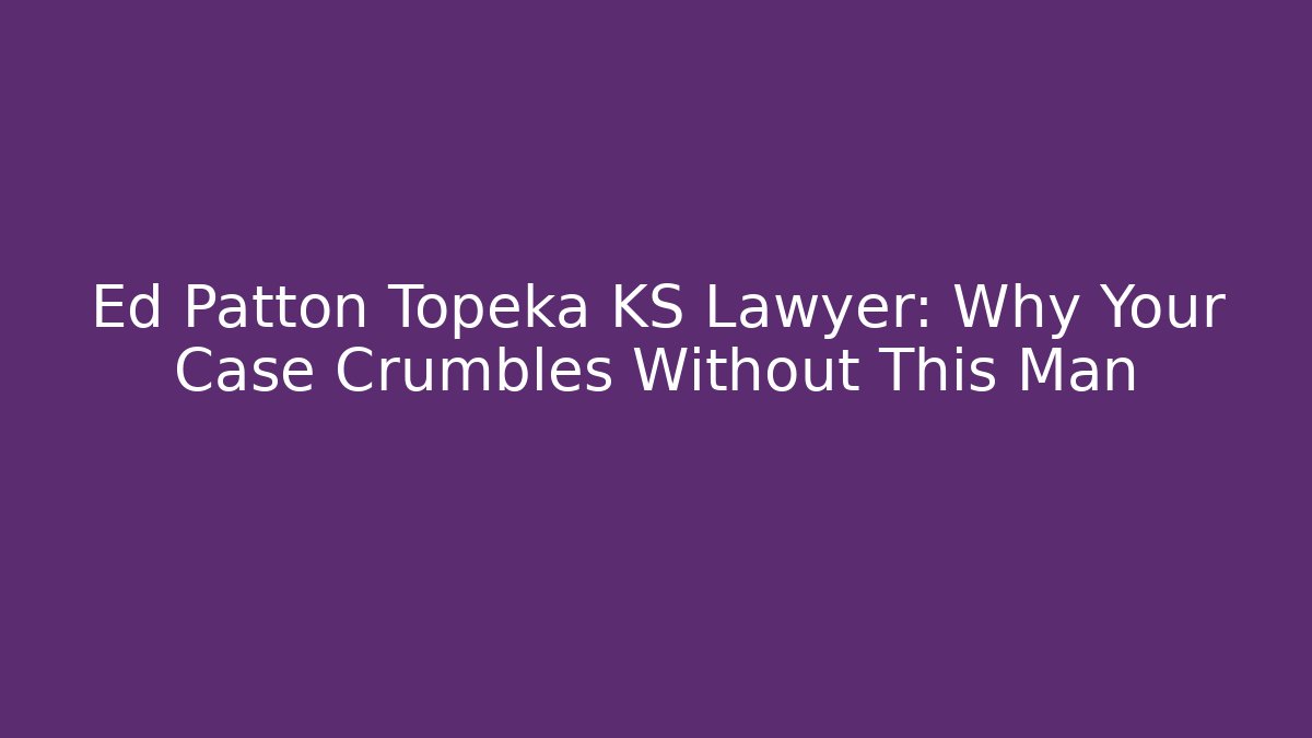 Ed Patton Topeka KS Lawyer: Why Your Case Crumbles Without This Man - WealthxGroup