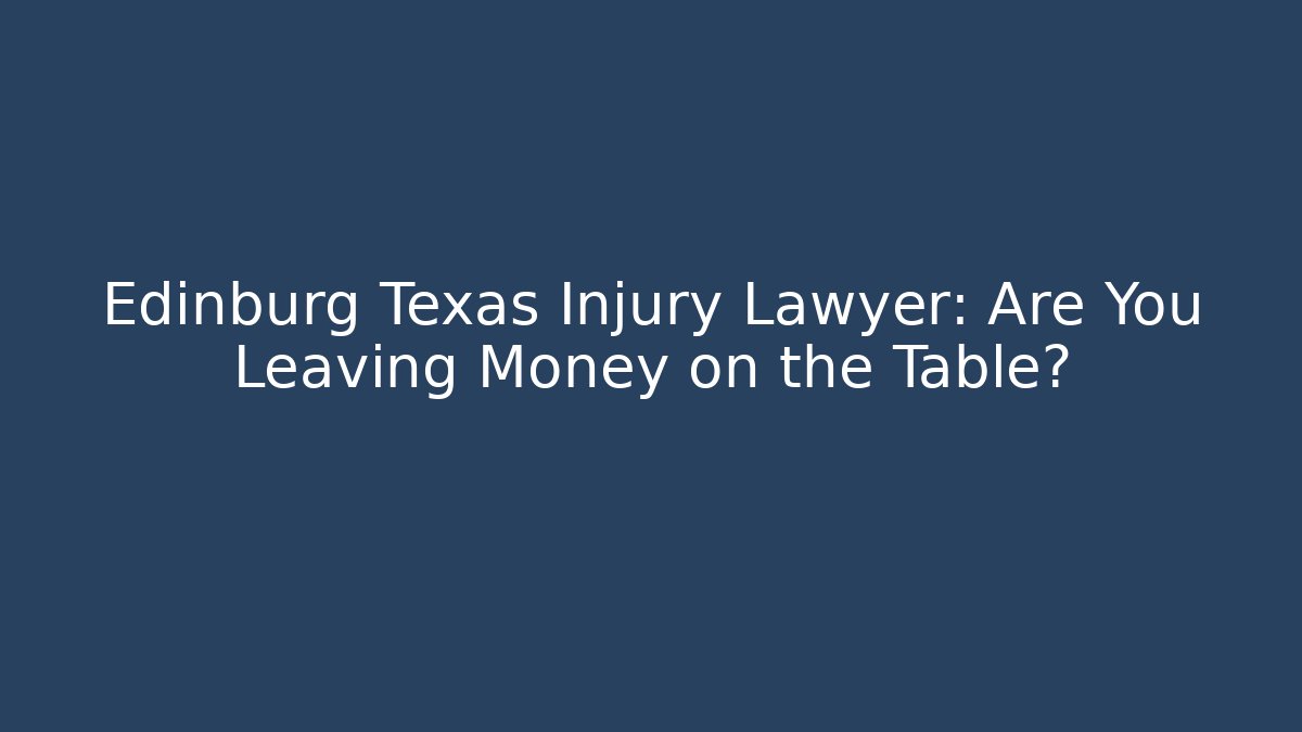Edinburg Texas Injury Lawyer: Are You Leaving Money on the Table?