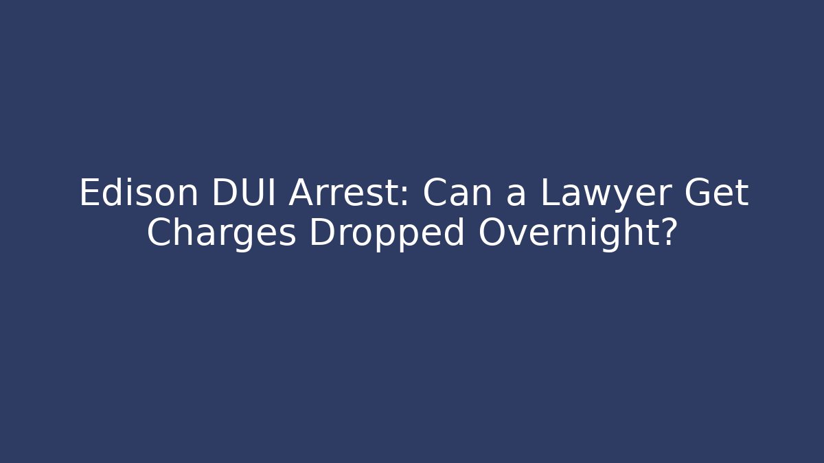 Edison DUI Arrest: Can a Lawyer Get Charges Dropped Overnight?