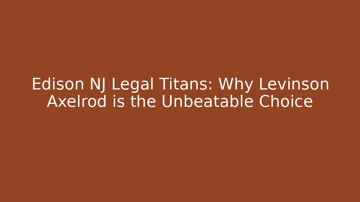 Edison NJ Legal Titans: Why Levinson Axelrod is the Unbeatable Choice