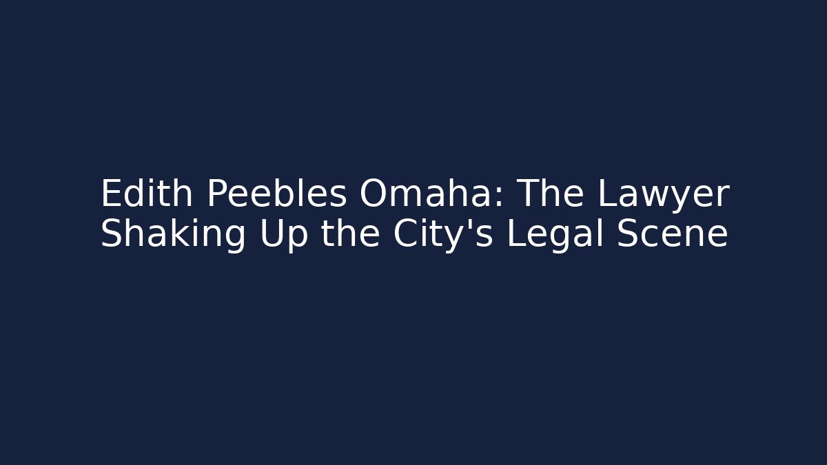 Edith Peebles Omaha: The Lawyer Shaking Up the City’s Legal Scene